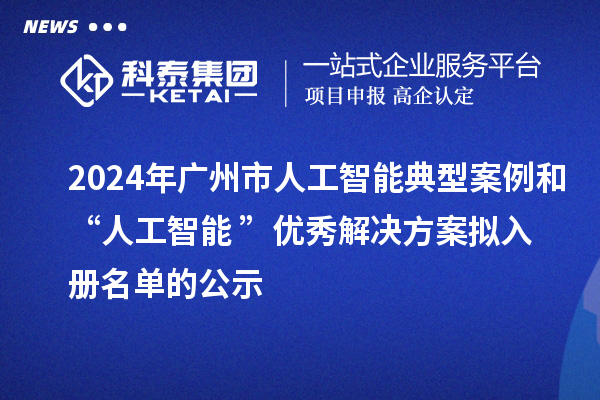 2024年广州市人工智能典型案例和“人工智能+”优秀解决方案拟入册名单的公示