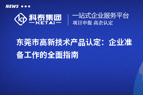 东莞市高新技术产品认定：企业准备工作的全面指南