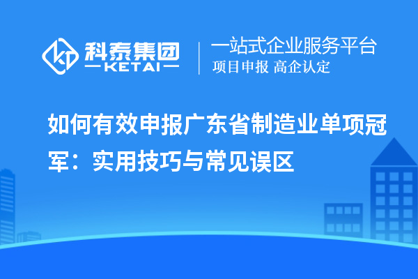 如何有效申报广东省制造业单项冠军：实用技巧与常见误区