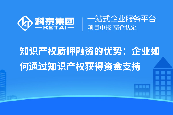 知识产权质押融资的优势：企业如何通过知识产权获得资金支持