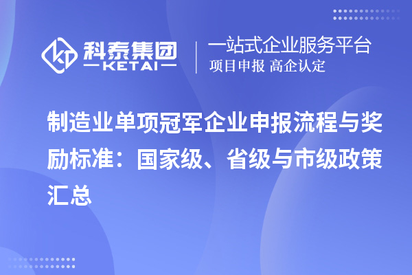 制造业单项冠军企业申报流程与奖励标准：国家级、省级与市级政策汇总