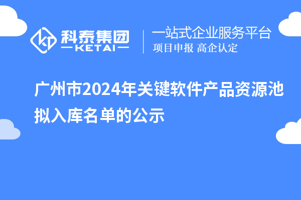 广州市2024年关键软件产品资源池拟入库名单的公示