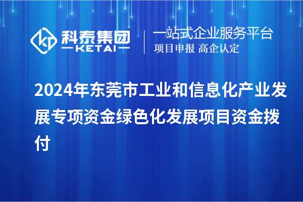 2024年东莞市工业和信息化产业发展专项资金绿色化发展项目资金拨付