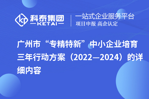 广州市“专精特新”中小企业培育三年行动方案（2022—2024）的详细内容