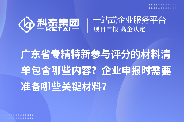 广东省专精特新参与评分的材料清单包含哪些内容？企业申报时需要准备哪些关键材料？