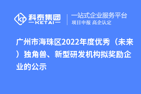 广州市海珠区2022年度优秀（未来）独角兽、新型研发机构拟奖励企业的公示