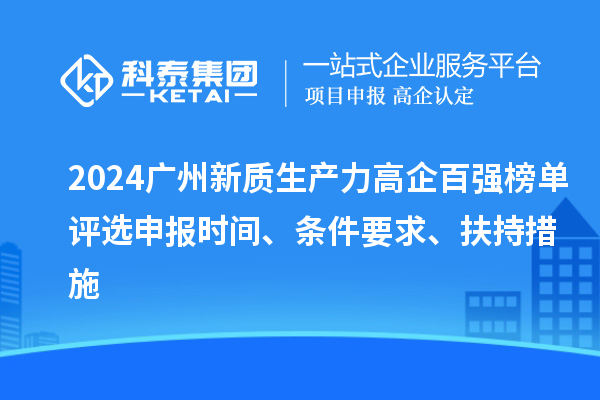 2024广州新质生产力高企百强榜单评选申报时间、条件要求、扶持措施