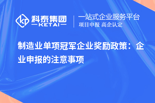 制造业单项冠军企业奖励政策：企业申报的注意事项