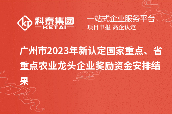 广州市2023年新认定国家重点、省重点农业龙头企业奖励资金安排结果