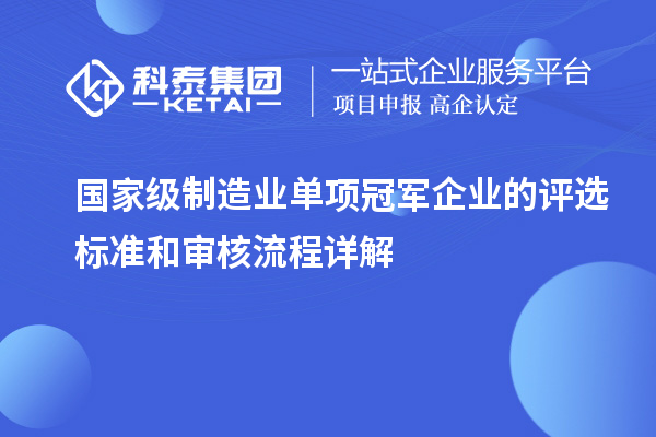 国家级制造业单项冠军企业的评选标准和审核流程详解