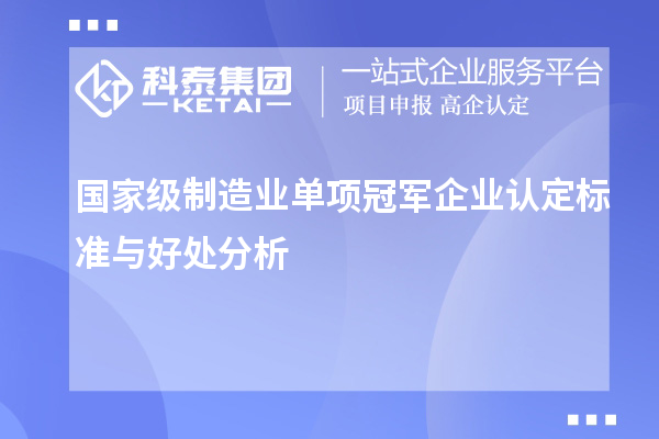 国家级制造业单项冠军企业认定标准与好处分析