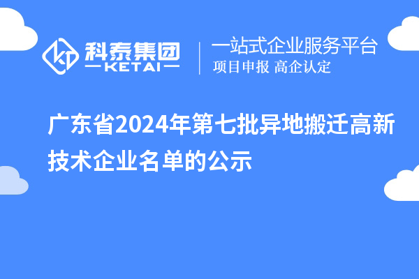 广东省2024年第七批异地搬迁高新技术企业名单的公示