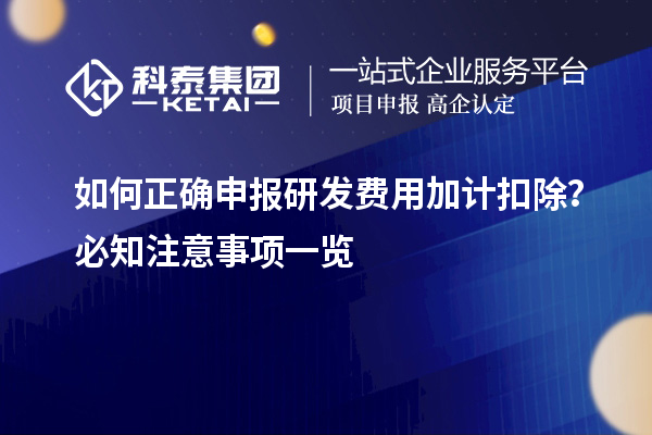 如何正确申报研发费用加计扣除？必知注意事项一览