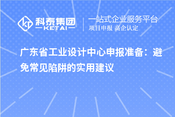 广东省工业设计中心申报准备：避免常见陷阱的实用建议