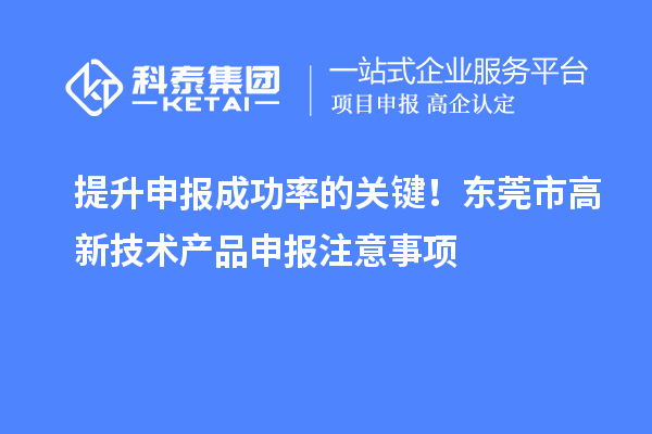 提升申报成功率的关键！东莞市高新技术产品申报注意事项