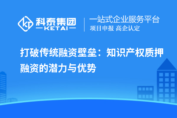 打破传统融资壁垒：知识产权质押融资的潜力与优势