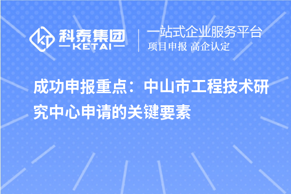 成功申报重点：中山市工程技术研究中心申请的关键要素