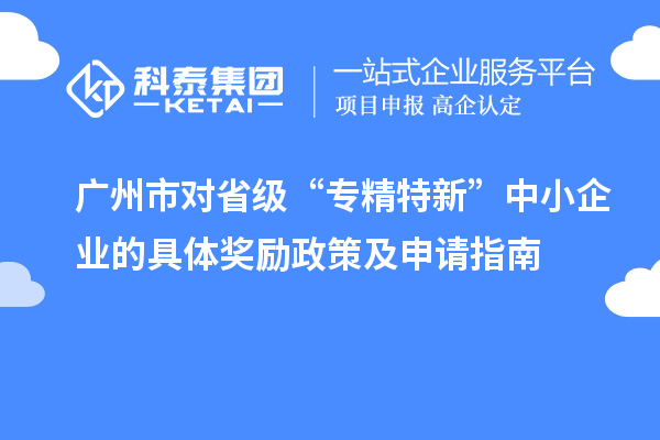 广州市对省级“专精特新”中小企业的具体奖励政策及申请指南