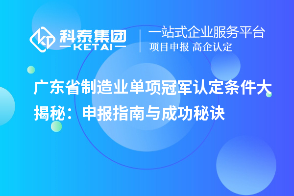 广东省制造业单项冠军认定条件大揭秘：申报指南与成功秘诀