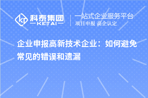 企业申报高新技术企业：如何避免常见的错误和遗漏