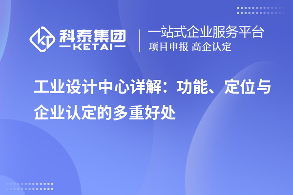 工业设计中心详解：功能、定位与企业认定的多重好处