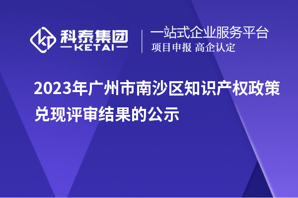 2023年广州市南沙区知识产权政策兑现评审结果的公示