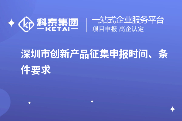 深圳市创新产品征集申报时间、条件要求