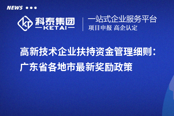 高新技术企业扶持资金管理细则：广东省各地市最新奖励政策