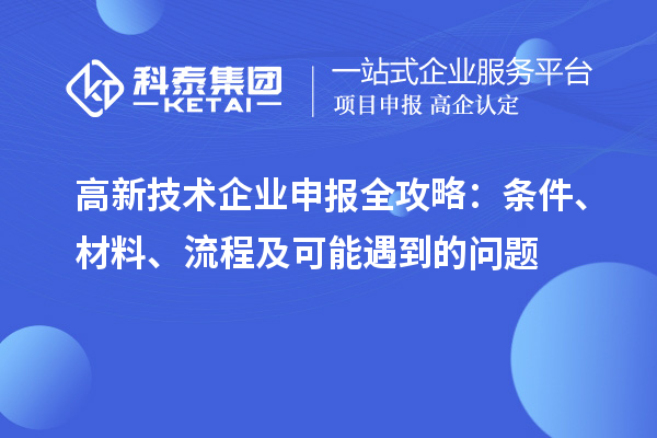 高新技术企业申报全攻略：条件、材料、流程及可能遇到的问题