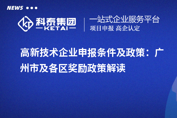 高新技术企业申报条件及政策：广州市及各区奖励政策解读