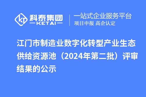 江门市制造业数字化转型产业生态供给资源池（2024年第二批）评审结果的公示