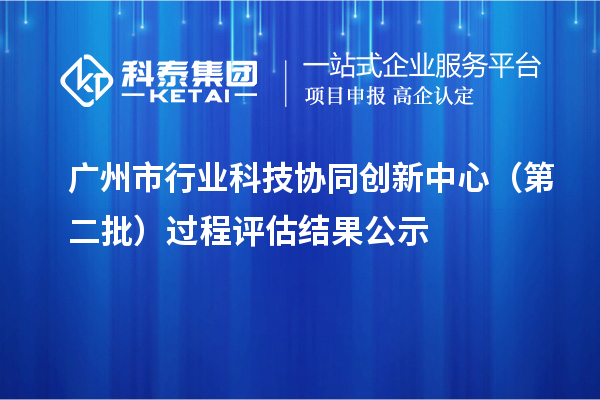 广州市行业科技协同创新中心（第二批）过程评估结果公示