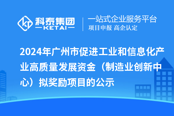 2024年广州市促进工业和信息化产业高质量发展资金（制造业创新中心）拟奖励项目的公示