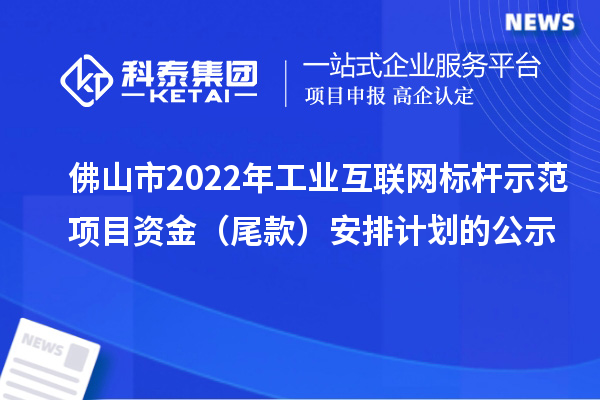 佛山市2022年工业互联网标杆示范项目资金（尾款）安排计划的公示