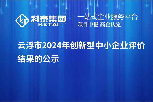 云浮市2024年创新型中小企业评价结果的公示