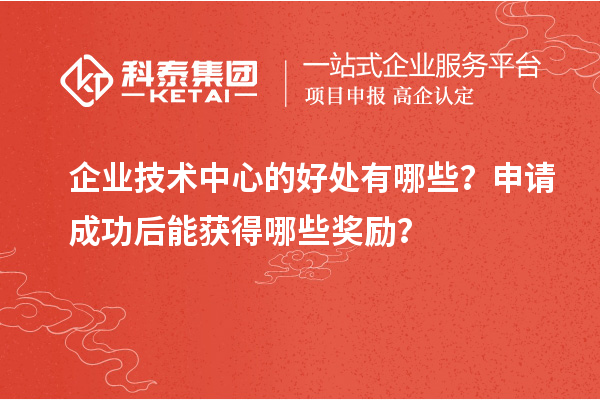 企业技术中心的好处有哪些？申请成功后能获得哪些奖励？