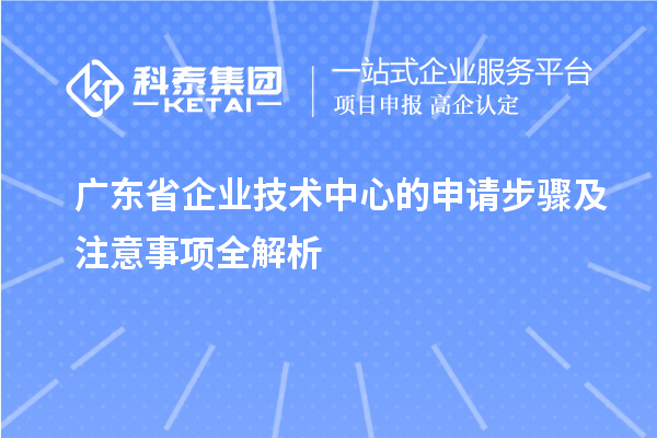 广东省企业技术中心的申请步骤及注意事项全解析