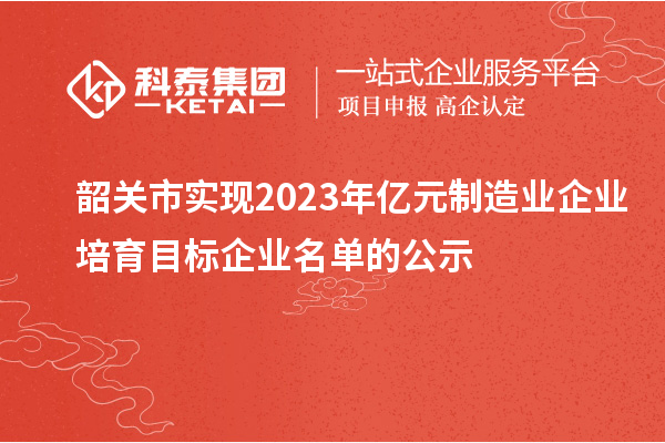 韶关市实现2023年亿元制造业企业培育目标企业名单的公示