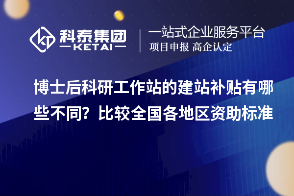 博士后科研工作站的建站补贴有哪些不同？比较全国各地区资助标准
