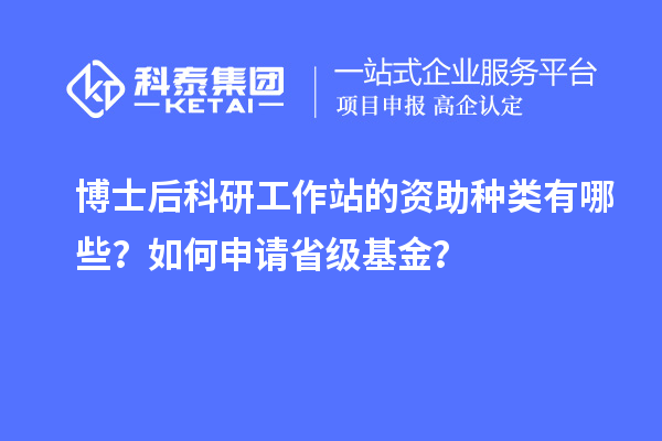 博士后科研工作站的资助种类有哪些？如何申请省级基金？