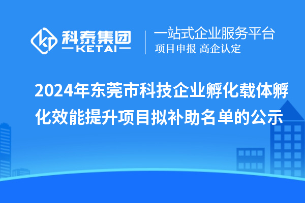 2024年东莞市科技企业孵化载体孵化效能提升项目拟补助名单的公示