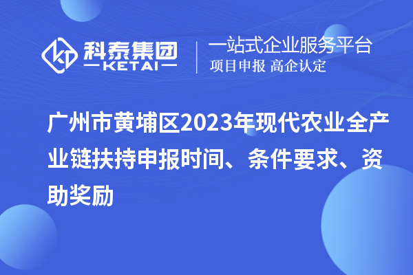 广州市黄埔区2023年现代农业全产业链扶持申报时间、条件要求、资助奖励