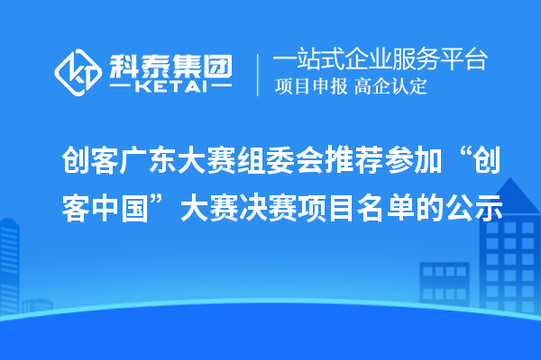 创客广东大赛组委会推荐参加“创客中国”大赛决赛项目名单的公示