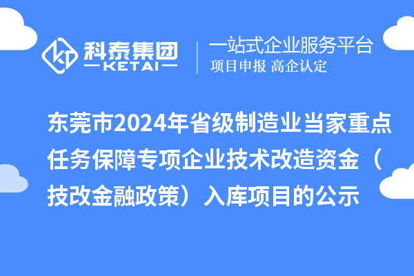 东莞市2024年省级制造业当家重点任务保障专项企业技术改造资金（技改金融政策）入库项目的公示