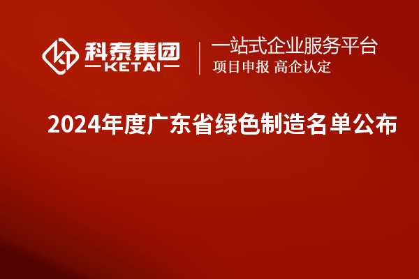 2024年度广东省绿色制造名单公布