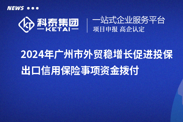 2024年广州市外贸稳增长促进投保出口信用保险事项资金拨付