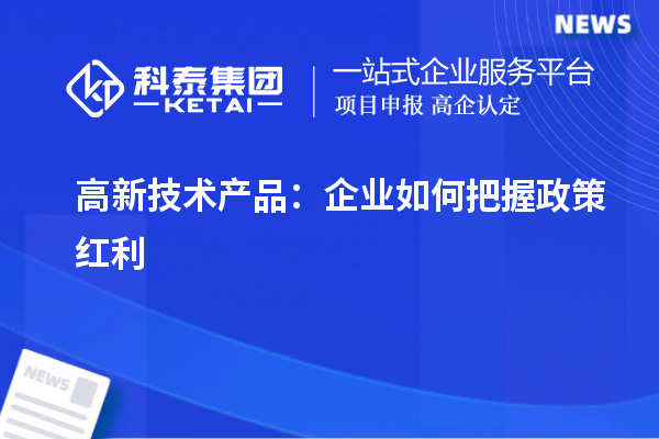 高新技术产品：企业如何把握政策红利