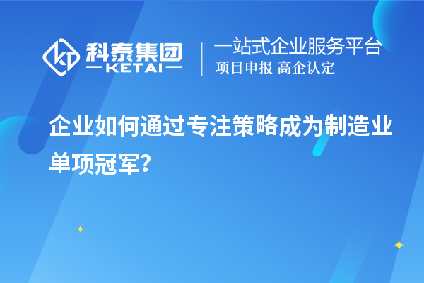 企业如何通过专注策略成为制造业单项冠军？