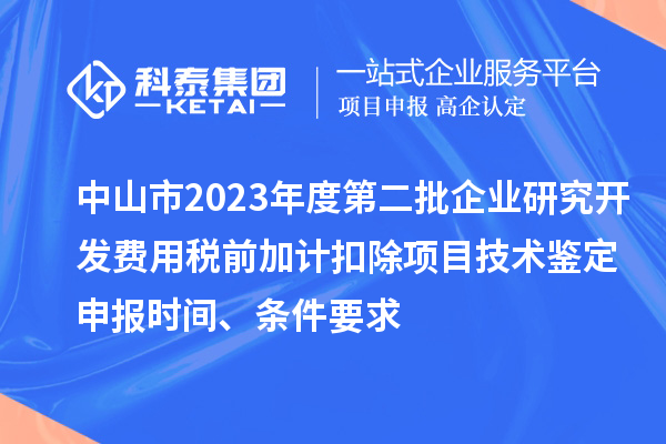 中山市2023年度第二批企业研究开发费用税前加计扣除项目技术鉴定申报时间、条件要求