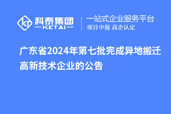 广东省2024年第七批完成异地搬迁高新技术企业的公告